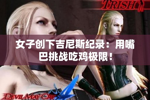 女子创下吉尼斯纪录：用嘴巴挑战吃鸡极限！