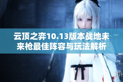 云顶之弈10.13版本战地未来枪最佳阵容与玩法解析