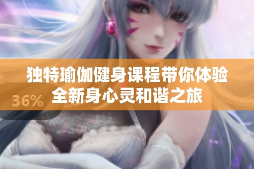 独特瑜伽健身课程带你体验全新身心灵和谐之旅