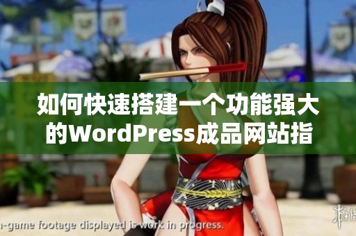 如何快速搭建一个功能强大的WordPress成品网站指南