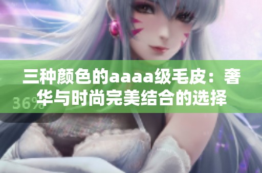 三种颜色的aaaa级毛皮：奢华与时尚完美结合的选择