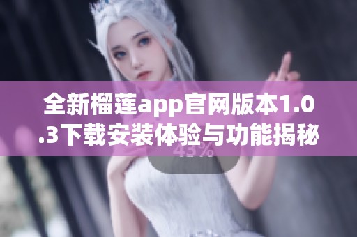全新榴莲app官网版本1.0.3下载安装体验与功能揭秘