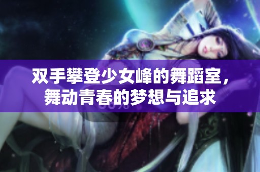 双手攀登少女峰的舞蹈室，舞动青春的梦想与追求