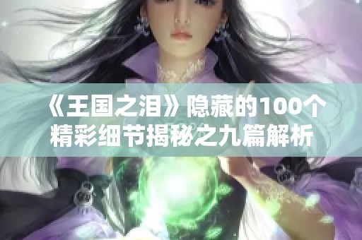 《王国之泪》隐藏的100个精彩细节揭秘之九篇解析
