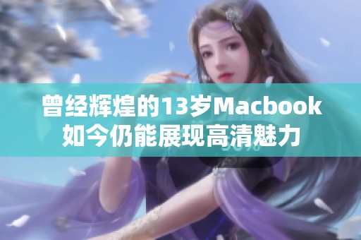 曾经辉煌的13岁Macbook如今仍能展现高清魅力