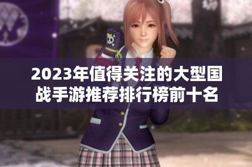 2023年值得关注的大型国战手游推荐排行榜前十名