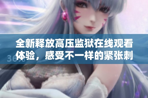 全新释放高压监狱在线观看体验，感受不一样的紧张刺激
