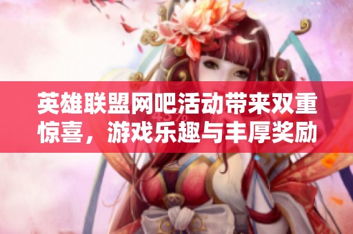 英雄联盟网吧活动带来双重惊喜，游戏乐趣与丰厚奖励齐分享