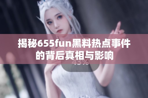 揭秘655fun黑料热点事件的背后真相与影响