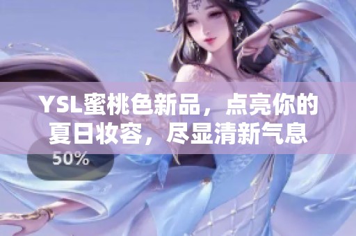 YSL蜜桃色新品，点亮你的夏日妆容，尽显清新气息