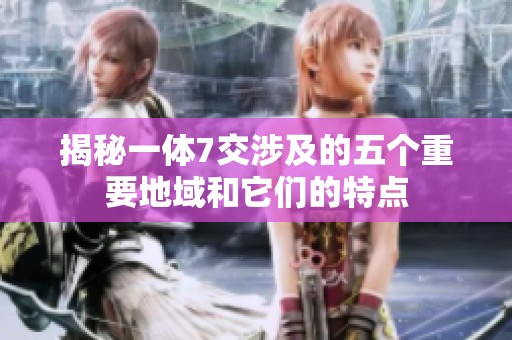 揭秘一体7交涉及的五个重要地域和它们的特点