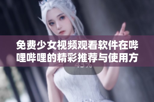 免费少女视频观看软件在哔哩哔哩的精彩推荐与使用方法