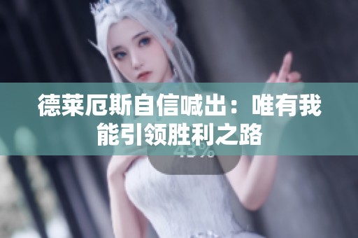 德莱厄斯自信喊出：唯有我能引领胜利之路