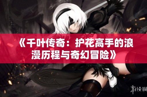 《千叶传奇：护花高手的浪漫历程与奇幻冒险》