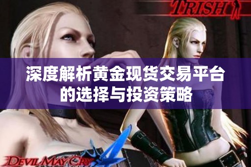 深度解析黄金现货交易平台的选择与投资策略