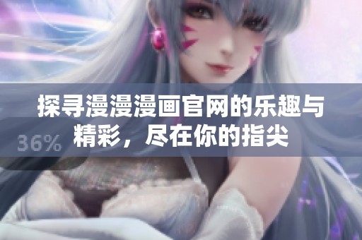 探寻漫漫漫画官网的乐趣与精彩，尽在你的指尖
