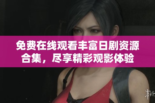 免费在线观看丰富日剧资源合集，尽享精彩观影体验