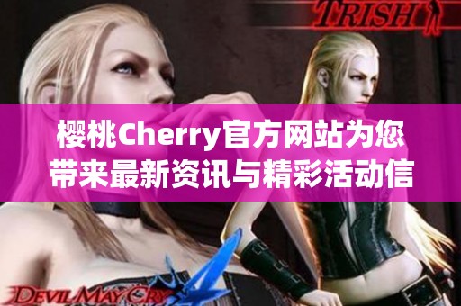 樱桃Cherry官方网站为您带来最新资讯与精彩活动信息