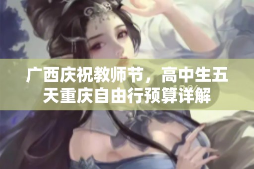 广西庆祝教师节，高中生五天重庆自由行预算详解