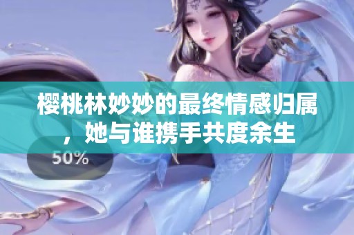 樱桃林妙妙的最终情感归属，她与谁携手共度余生