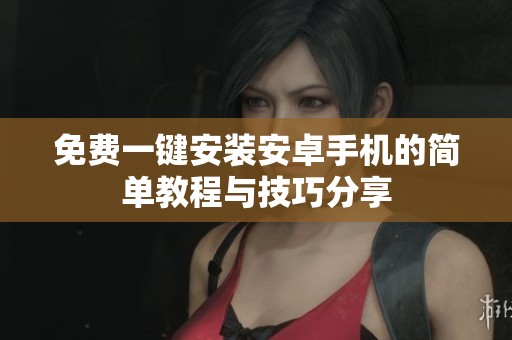 免费一键安装安卓手机的简单教程与技巧分享