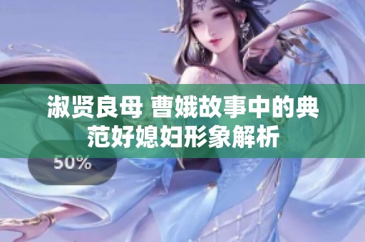 淑贤良母 曹娥故事中的典范好媳妇形象解析