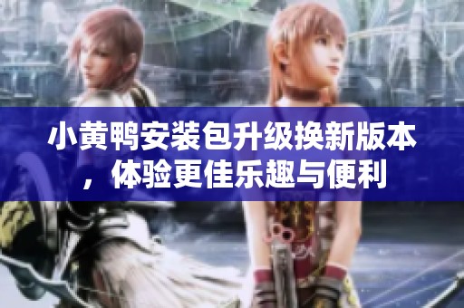 小黄鸭安装包升级换新版本，体验更佳乐趣与便利