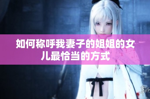 如何称呼我妻子的姐姐的女儿最恰当的方式