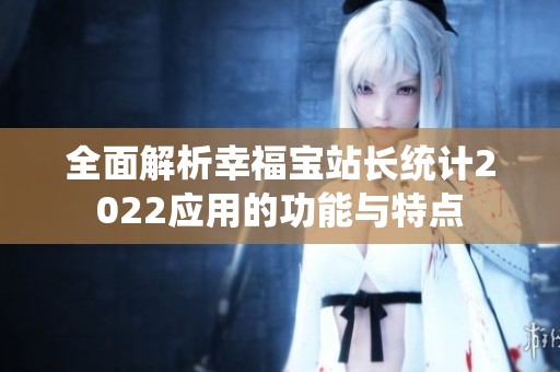 全面解析幸福宝站长统计2022应用的功能与特点