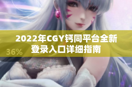 2022年CGY钙同平台全新登录入口详细指南