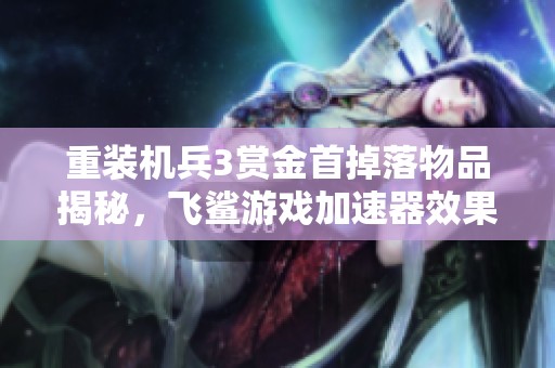 重装机兵3赏金首掉落物品揭秘，飞鲨游戏加速器效果评测分析
