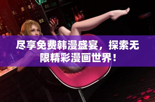尽享免费韩漫盛宴，探索无限精彩漫画世界！