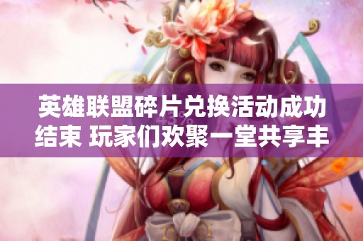 英雄联盟碎片兑换活动成功结束 玩家们欢聚一堂共享丰盛成果