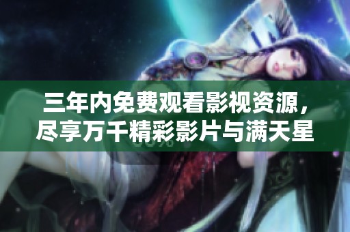 三年内免费观看影视资源，尽享万千精彩影片与满天星光辉
