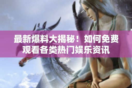 最新爆料大揭秘！如何免费观看各类热门娱乐资讯