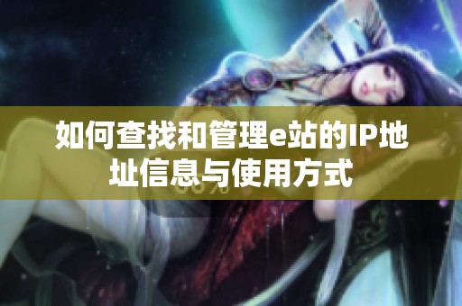 如何查找和管理e站的IP地址信息与使用方式