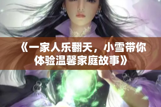《一家人乐翻天，小雪带你体验温馨家庭故事》