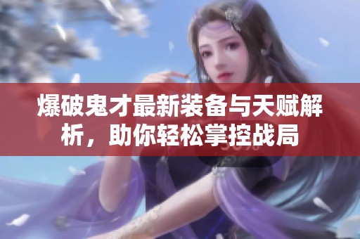 爆破鬼才最新装备与天赋解析，助你轻松掌控战局