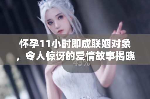 怀孕11小时即成联姻对象，令人惊讶的爱情故事揭晓