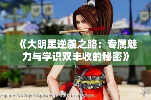 《大明星逆袭之路：专属魅力与学识双丰收的秘密》
