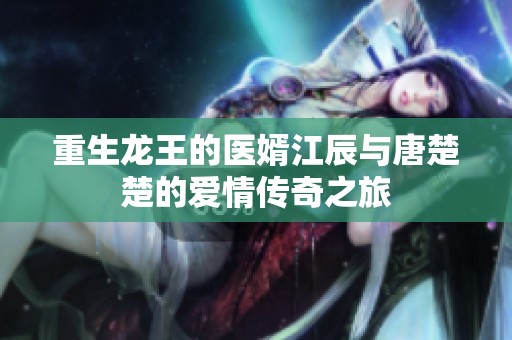 重生龙王的医婿江辰与唐楚楚的爱情传奇之旅