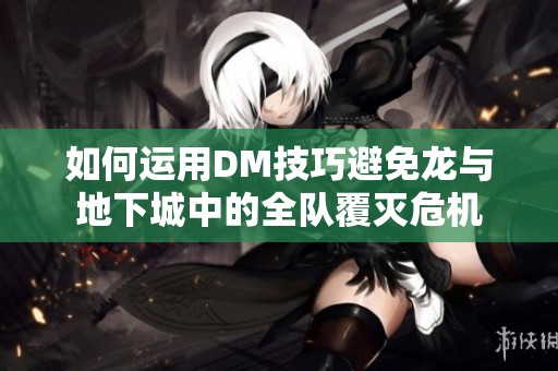 如何运用DM技巧避免龙与地下城中的全队覆灭危机