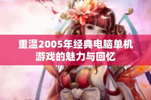 重温2005年经典电脑单机游戏的魅力与回忆