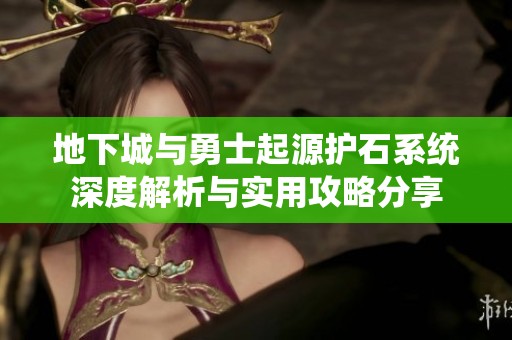 地下城与勇士起源护石系统深度解析与实用攻略分享