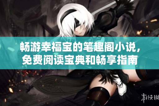 畅游幸福宝的笔趣阁小说，免费阅读宝典和畅享指南