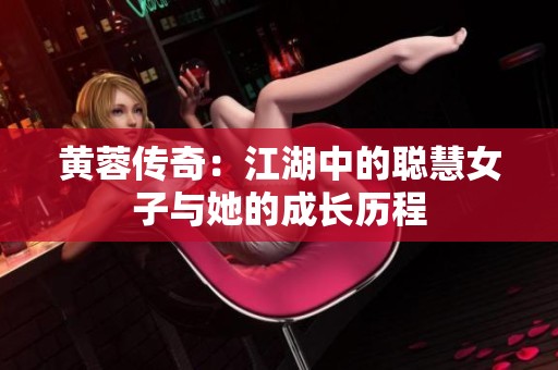 黄蓉传奇：江湖中的聪慧女子与她的成长历程