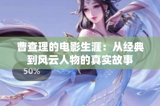 曹查理的电影生涯：从经典到风云人物的真实故事