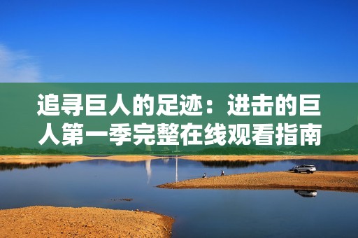 追寻巨人的足迹：进击的巨人第一季完整在线观看指南