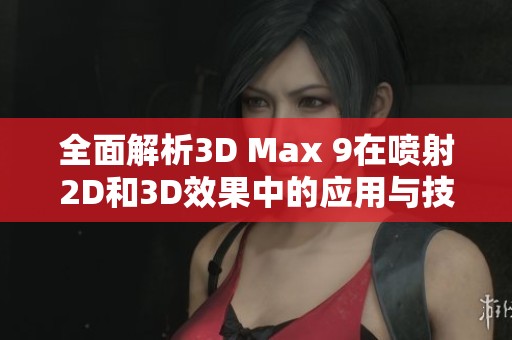 全面解析3D Max 9在喷射2D和3D效果中的应用与技巧
