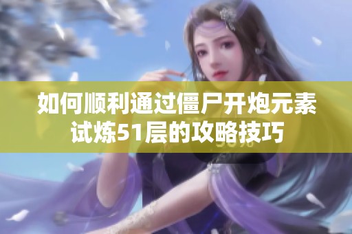 如何顺利通过僵尸开炮元素试炼51层的攻略技巧